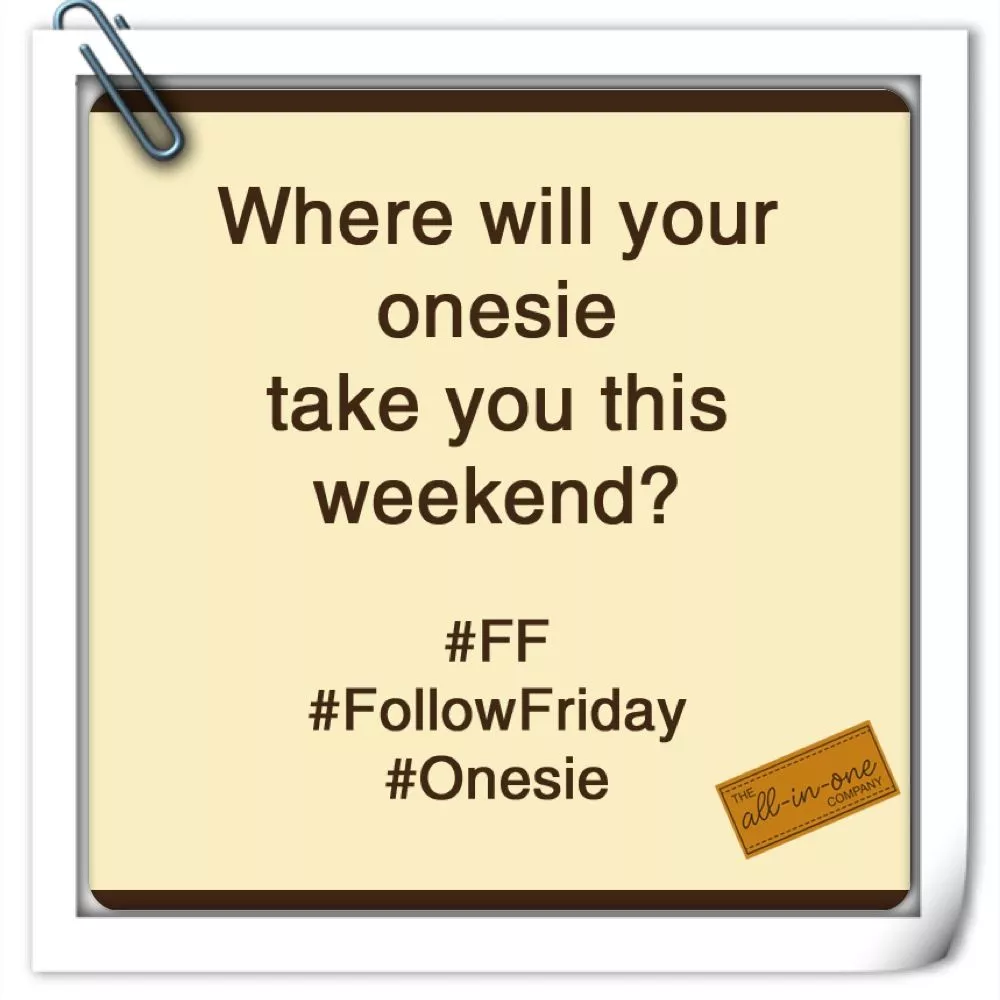 It's that day of the week again: FRIDAY - where will your onesie take you this weekend?